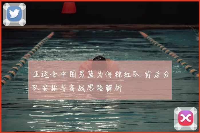 亚运会中国男篮为何称红队 背后分队安排与备战思路解析