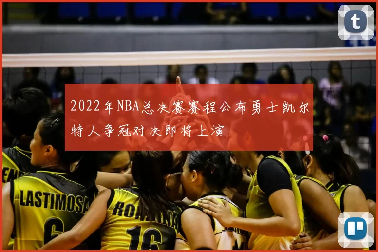 2022年NBA总决赛赛程公布勇士凯尔特人争冠对决即将上演