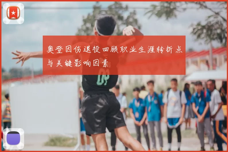 奥登因伤退役回顾职业生涯转折点与关键影响因素