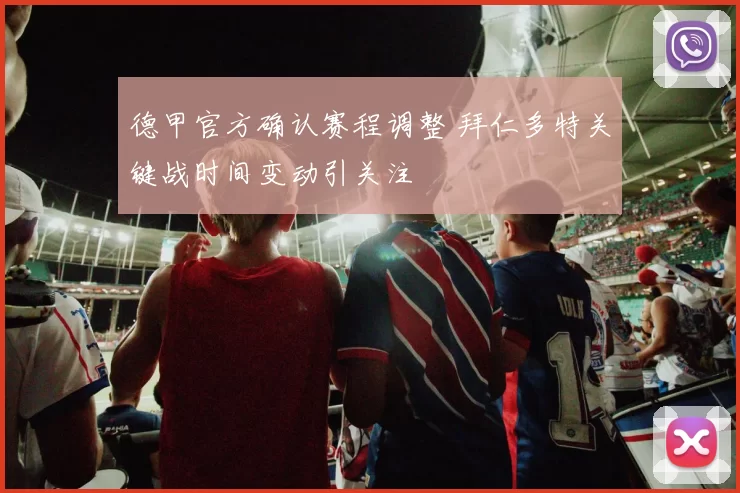 德甲官方确认赛程调整 拜仁多特关键战时间变动引关注