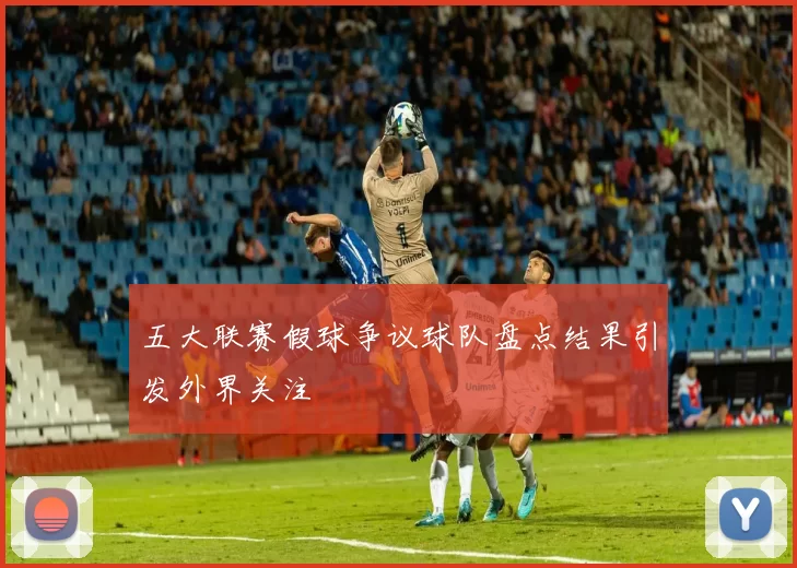 五大联赛假球争议球队盘点结果引发外界关注