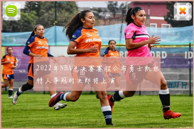 2022年NBA总决赛赛程公布勇士凯尔特人争冠对决即将上演