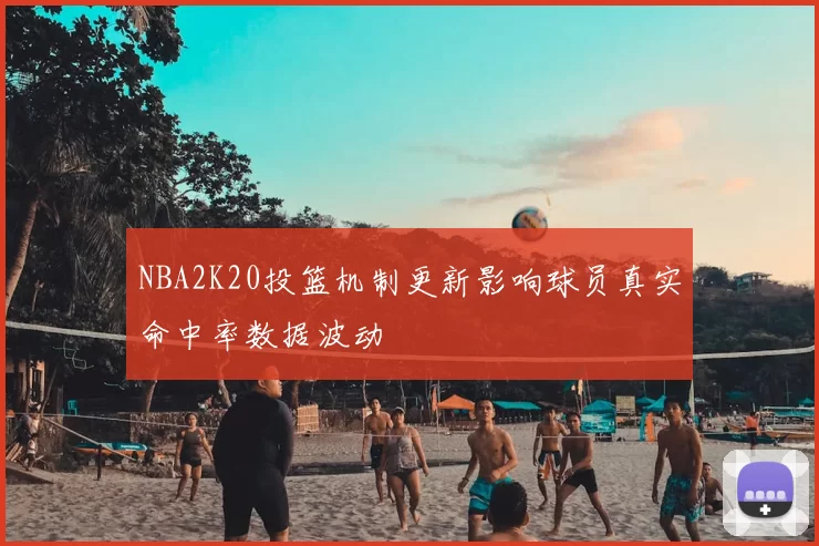 NBA2K20投篮机制更新影响球员真实命中率数据波动