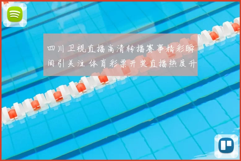 四川卫视直播高清转播赛事精彩瞬间引关注 体育彩票开奖直播热度升温