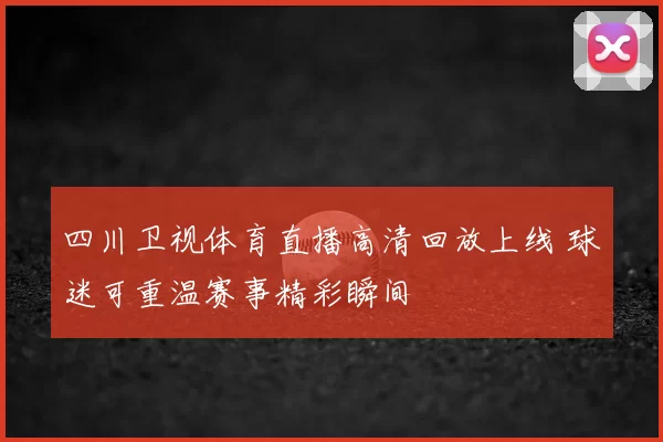 四川卫视体育直播高清回放上线 球迷可重温赛事精彩瞬间