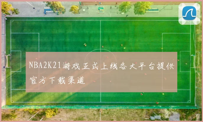 NBA2K21游戏正式上线各大平台提供官方下载渠道