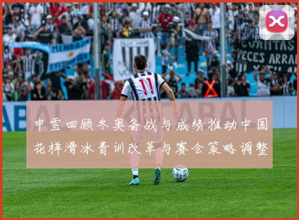 申雪回顾冬奥备战与成绩推动中国花样滑冰青训改革与赛会策略调整