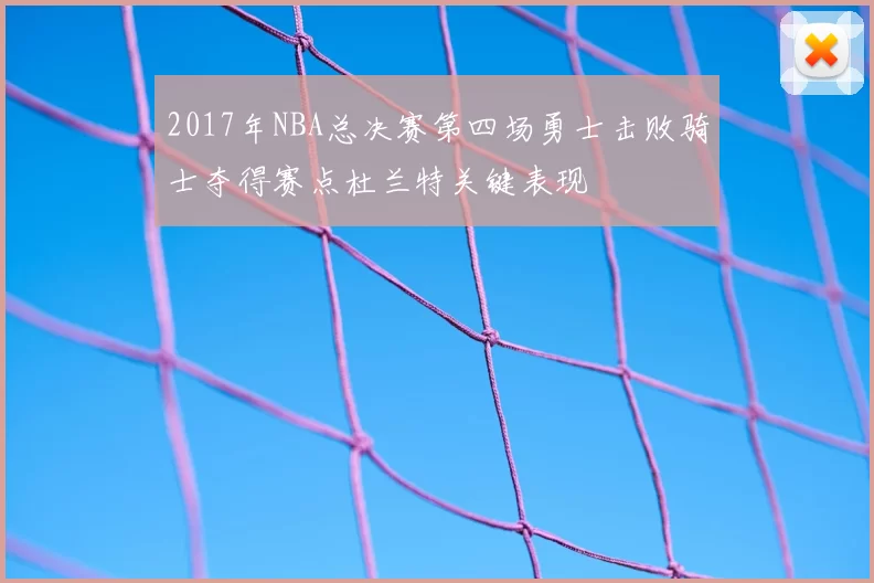 2017年NBA总决赛第四场勇士击败骑士夺得赛点杜兰特关键表现