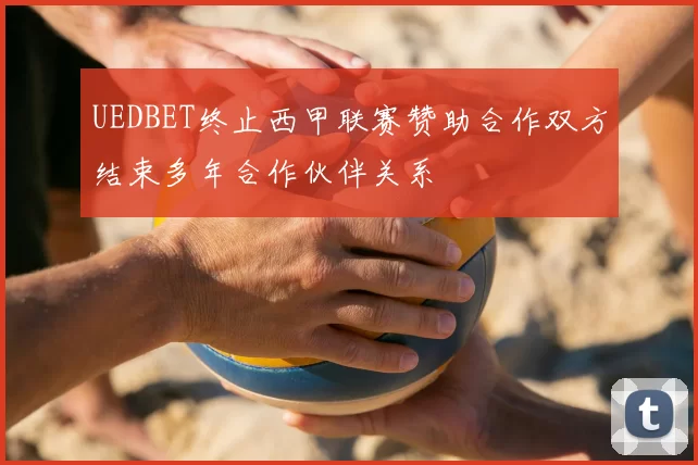 UEDBET终止西甲联赛赞助合作双方结束多年合作伙伴关系