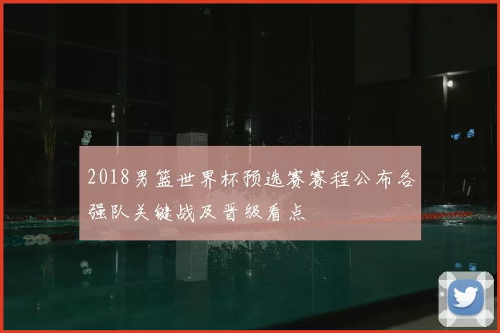 2018男篮世界杯预选赛赛程公布各强队关键战及晋级看点