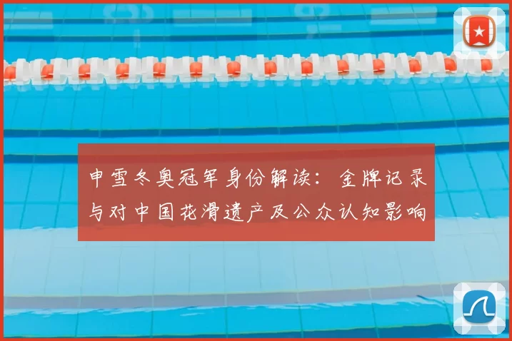 申雪冬奥冠军身份解读：金牌记录与对中国花滑遗产及公众认知影响