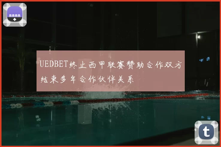 UEDBET终止西甲联赛赞助合作双方结束多年合作伙伴关系