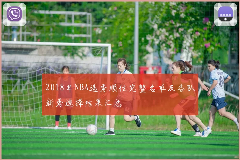 2018年NBA选秀顺位完整名单及各队新秀选择结果汇总