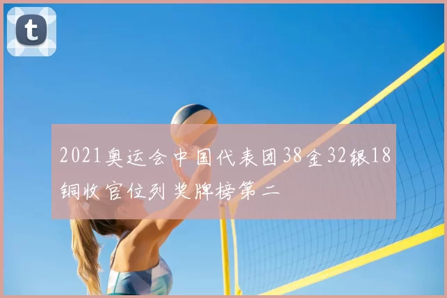 2021奥运会中国代表团38金32银18铜收官位列奖牌榜第二