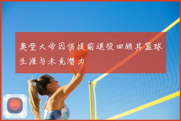 奥登大帝因伤提前退役回顾其篮球生涯与未竟潜力