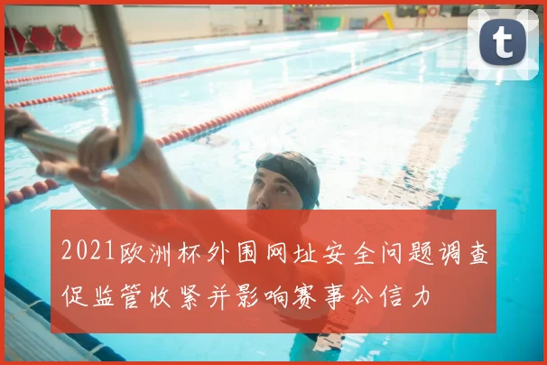 2021欧洲杯外围网址安全问题调查促监管收紧并影响赛事公信力