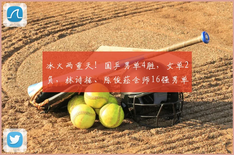 冰火两重天！国乒男单4胜，女单2负，林诗栋、陈俊菘会师16强男单方面女单方面男双方面女双方面混双方面