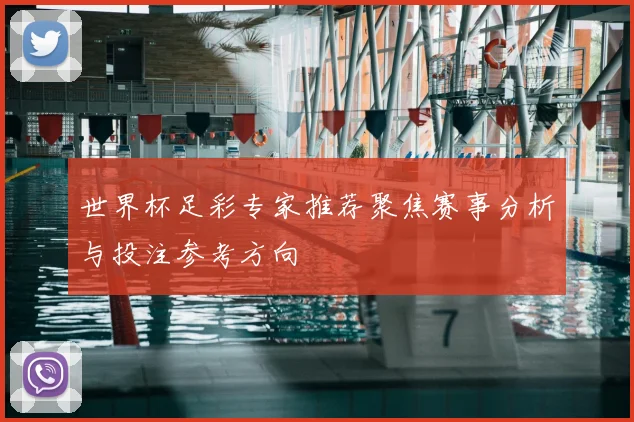 世界杯足彩专家推荐聚焦赛事分析与投注参考方向