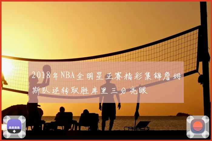 2018年NBA全明星正赛精彩集锦詹姆斯队逆转取胜库里三分亮眼
