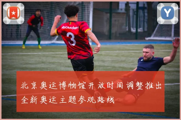 北京奥运博物馆开放时间调整推出全新奥运主题参观路线