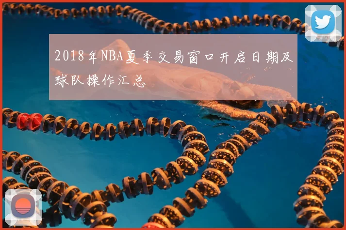 2018年NBA夏季交易窗口开启日期及球队操作汇总