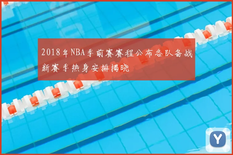 2018年NBA季前赛赛程公布各队备战新赛季热身安排揭晓