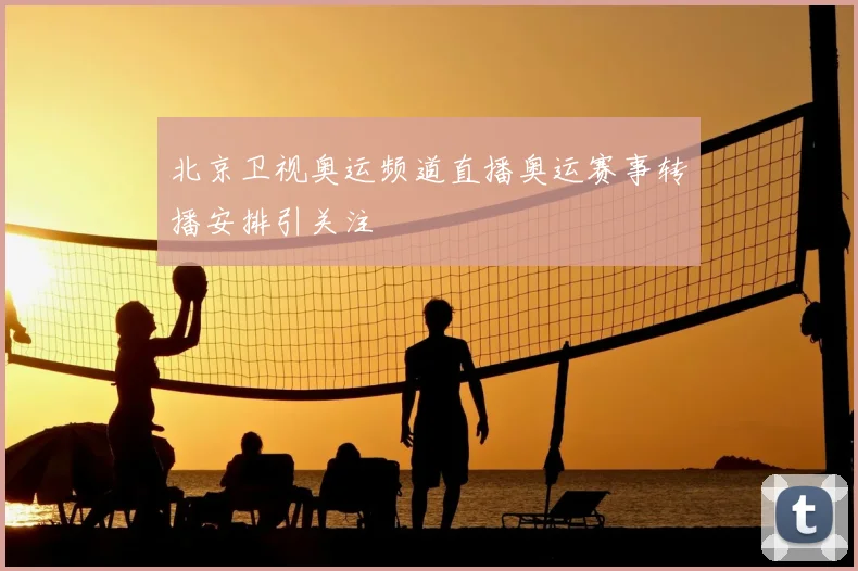 北京卫视奥运频道直播奥运赛事转播安排引关注