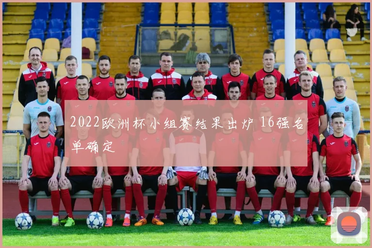 2022欧洲杯小组赛结果出炉 16强名单确定