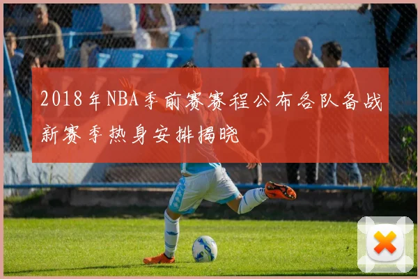 2018年NBA季前赛赛程公布各队备战新赛季热身安排揭晓