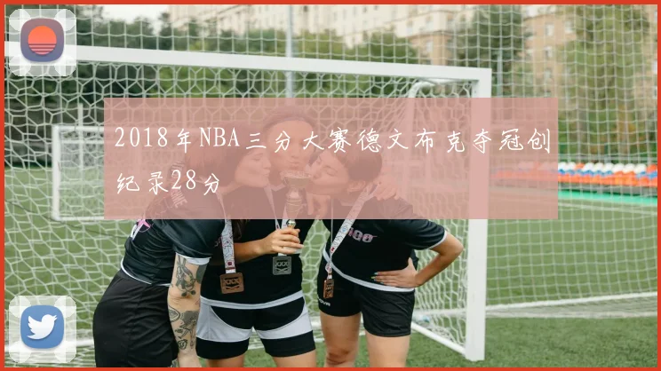2018年NBA三分大赛德文布克夺冠创纪录28分