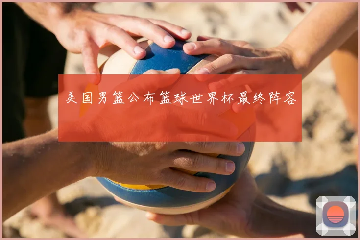 美国男篮公布篮球世界杯最终阵容