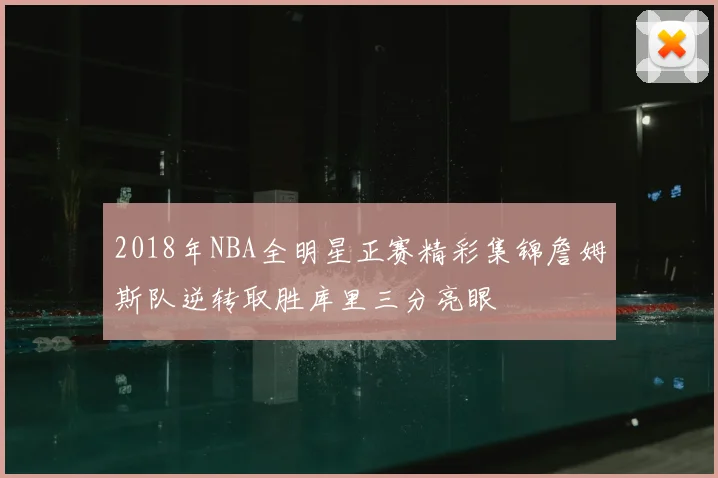 2018年NBA全明星正赛精彩集锦詹姆斯队逆转取胜库里三分亮眼