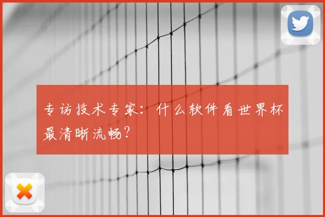 专访技术专家:什么软件看世界杯最清晰流畅?