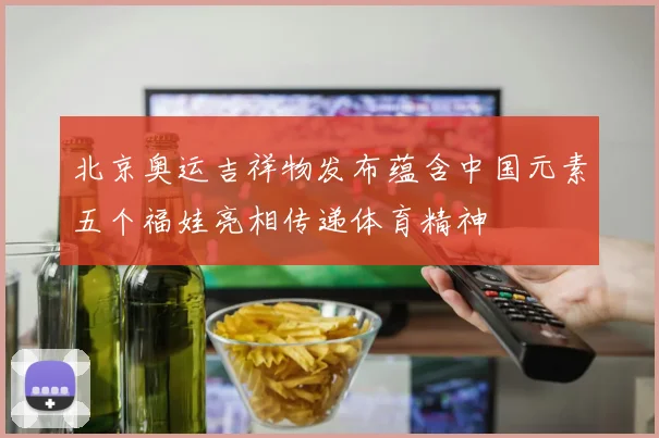 北京奥运吉祥物发布蕴含中国元素五个福娃亮相传递体育精神